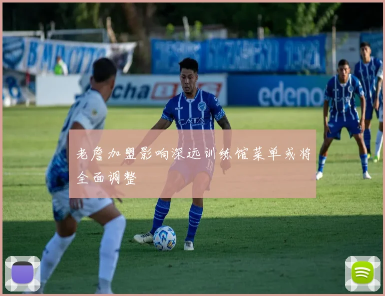 老詹加盟影响深远训练馆菜单或将全面调整