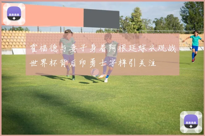 霍福德与妻子身着阿根廷球衣观战世界杯背后印勇士字样引关注