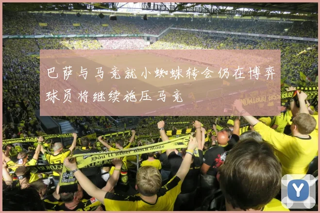 巴萨与马竞就小蜘蛛转会仍在博弈球员将继续施压马竞