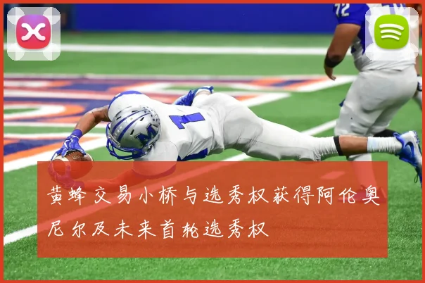 黄蜂交易小桥与选秀权获得阿伦奥尼尔及未来首轮选秀权