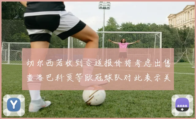 切尔西若收到合适报价将考虑出售查洛巴科莫等欧冠球队对此表示关注