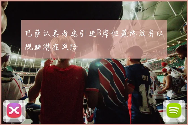 巴萨认真考虑引进B席但最终放弃以规避潜在风险